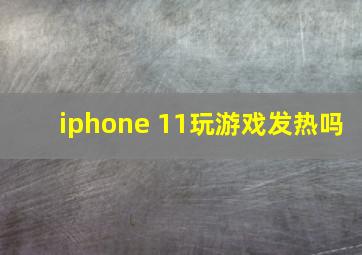 iphone 11玩游戏发热吗